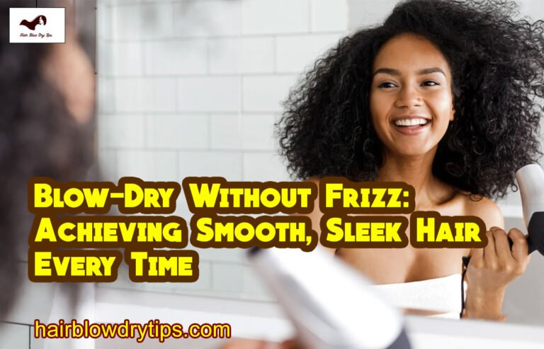Blow-Dry Without Frizz: Achieving Smooth, Sleek Hair Every Time