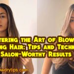 Mastering the Art of Blow Drying Hair: Tips and Techniques for Salon-Worthy Results